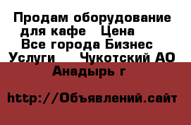 Продам оборудование для кафе › Цена ­ 5 - Все города Бизнес » Услуги   . Чукотский АО,Анадырь г.